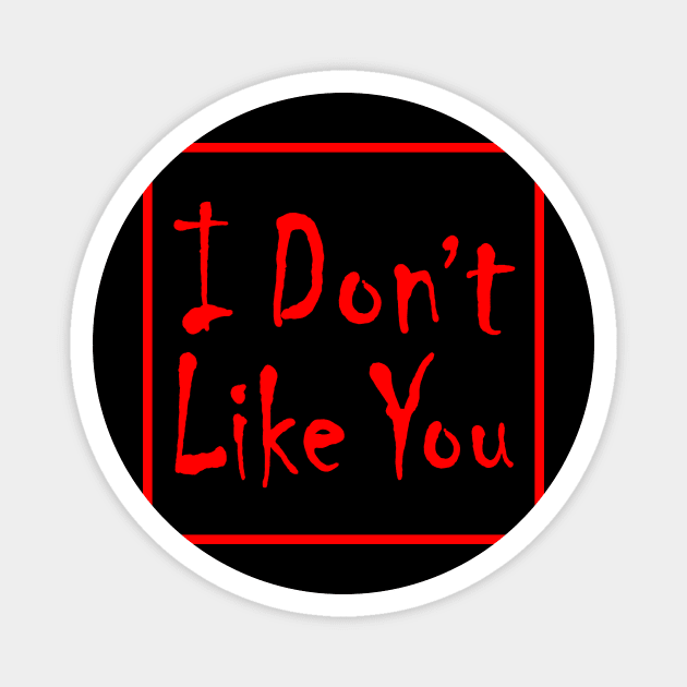 I Don't Like You Magnet by SmartArse Tshirts